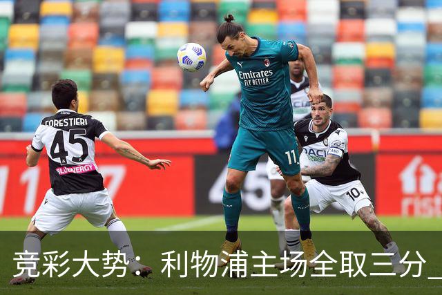 竞彩大势：利物浦主场全取三分 阿森纳大胜不易